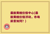 最新黄精价格中心(最新黄精价格浮动，市场前景如何？)
