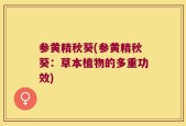 参黄精秋葵(参黄精秋葵：草本植物的多重功效)