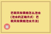 巴戟天和黄精怎么泡水(泡水的正确方式：巴戟天和黄精泡水方法)