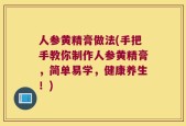 人参黄精膏做法(手把手教你制作人参黄精膏，简单易学，健康养生！)