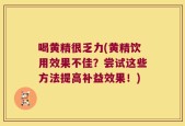 喝黄精很乏力(黄精饮用效果不佳？尝试这些方法提高补益效果！)