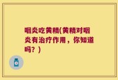 咽炎吃黄精(黄精对咽炎有治疗作用，你知道吗？)