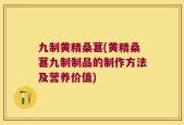 九制黄精桑葚(黄精桑葚九制制品的制作方法及营养价值)