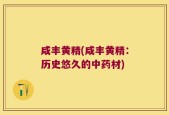 咸丰黄精(咸丰黄精：历史悠久的中药材)