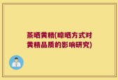 蒸晒黄精(晾晒方式对黄精品质的影响研究)