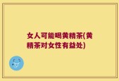 女人可能喝黄精茶(黄精茶对女性有益处)