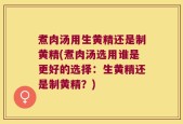 煮肉汤用生黄精还是制黄精(煮肉汤选用谁是更好的选择：生黄精还是制黄精？)