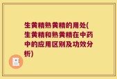 生黄精熟黄精的用处(生黄精和熟黄精在中药中的应用区别及功效分析)