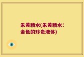 朱黄精水(朱黄精水：金色的珍贵液体)