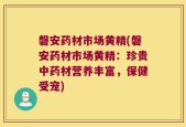 磐安药材市场黄精(磐安药材市场黄精：珍贵中药材营养丰富，保健受宠)
