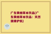广东黄精草本饮品(广东黄精草本饮品：天然健康护航)