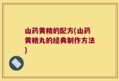 山药黄精的配方(山药黄精丸的经典制作方法)