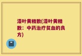 漆叶黄精散(漆叶黄精散：中药治疗贫血的良方)