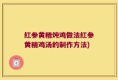 红参黄精炖鸡做法红参黄精鸡汤的制作方法)