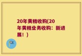 20年黄精收购(20年黄精业务收购：新进展！)