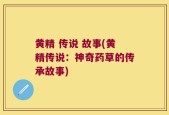 黄精 传说 故事(黄精传说：神奇药草的传承故事)