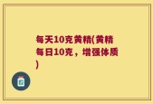 每天10克黄精(黄精每日10克，增强体质)