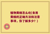 植物黄精怎么吃(食用黄精的正确方法和注意事项，你了解多少？)