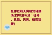 杜仲巴戟天黄精煲猪腰汤(四味滋补汤：杜仲、巴戟、天黄、精煲猪腰)