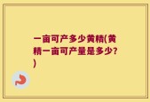 一亩可产多少黄精(黄精一亩可产量是多少？)