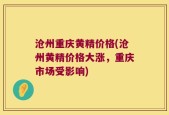 沧州重庆黄精价格(沧州黄精价格大涨，重庆市场受影响)