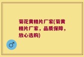 菊花黄精片厂家(菊黄精片厂家，品质保障，放心选购)