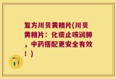复方川贝黄精片(川贝黄精片：化痰止咳润肺，中药搭配更安全有效！)