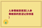 人参黄精茶很苦(人参黄精茶的苦涩让你惊喜)