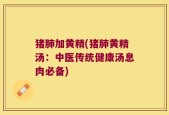 猪肺加黄精(猪肺黄精汤：中医传统健康汤息肉必备)