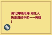湖北黄精药用(湖北人热爱用的中药——黄精)