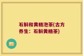 石斛和黄精泡茶(古方养生：石斛黄精茶)
