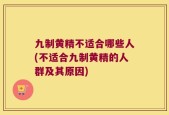 九制黄精不适合哪些人(不适合九制黄精的人群及其原因)