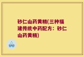 砂仁山药黄精(三种福建传统中药配方：砂仁山药黄精)