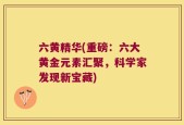 六黄精华(重磅：六大黄金元素汇聚，科学家发现新宝藏)