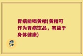 胃病能喝黄精(黄精可作为胃病饮品，有益于身体健康)