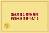 泡水用什么黄精(黄精的泡水方法是什么？)
