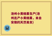 池州小黄精果生产(池州出产小黄精果，来自安徽的天然美食)