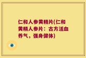 仁和人参黄精片(仁和黄精人参片：古方活血养气，强身健体)