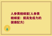 人参黄精蜂蜜(人参黄精蜂蜜：提高免疫力的健康配方)