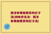 西洋参黄精黄芪枸杞子汤(四味养生汤：西洋参黄精黄芪枸杞子汤)