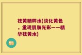 祛黄精粹水(淡化黄色，重现肌肤光彩——精华祛黄水)