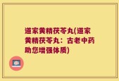 道家黄精茯苓丸(道家黄精茯苓丸：古老中药助您增强体质)