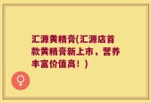 汇源黄精膏(汇源店首款黄精膏新上市，营养丰富价值高！)