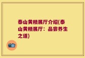 泰山黄精展厅介绍(泰山黄精展厅：品尝养生之道)