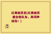 红黄精灵系(红黄精灵 磨合新队友，再闯神秘岛！)