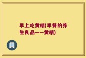 早上吃黄精(早餐的养生良品——黄精)
