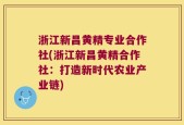 浙江新昌黄精专业合作社(浙江新昌黄精合作社：打造新时代农业产业链)