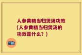 人参黄精当归煲汤功效(人参黄精当归煲汤的功效是什么？)