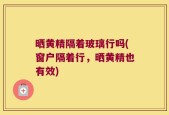 晒黄精隔着玻璃行吗(窗户隔着行，晒黄精也有效)