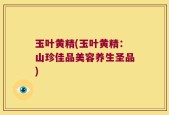 玉叶黄精(玉叶黄精：山珍佳品美容养生圣品)